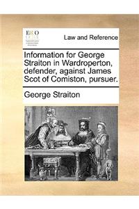 Information for George Straiton in Wardroperton, Defender, Against James Scot of Comiston, Pursuer.