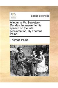 A Letter to Mr. Secretary Dundas. in Answer to His Speech on the Late Proclamation. by Thomas Paine.