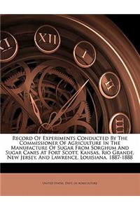 Record of Experiments Conducted by the Commissioner of Agriculture in the Manufacture of Sugar from Sorghum and Sugar Canes at Fort Scott, Kansas, Rio Grande, New Jersey, and Lawrence, Louisiana. 1887-1888