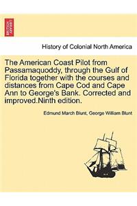 The American Coast Pilot from Passamaquoddy, through the Gulf of Florida together with the courses and distances from Cape Cod and Cape Ann to George's Bank. Corrected and improved.Ninth edition.