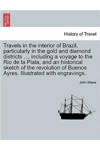 Travels in the Interior of Brazil, Particularly in the Gold and Diamond Districts ..., Including a Voyage to the Rio de La Plata, and an Historical Sketch of the Revolution of Buenos Ayres. Illustrated with Engravings.