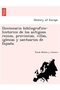 Diccionario bibliografico-historico de los antiguos reinos, provincias, villas, iglesias y santuarios de España.