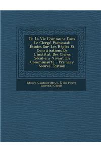 de La Vie Commune Dans Le Clerge Paroissial: Etudes Sur Les Regles Et Constitutions de L'Institut Des Clercs Seculiers Vivant En Communaute