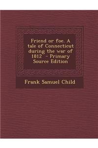 Friend or Foe. a Tale of Connecticut During the War of 1812