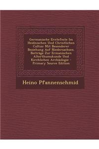 Germanische Erntefeste Im Heidnischen Und Christlichen Cultus: Mit Besonderer Beziehung Auf Niedersachsen. Beitrage Zur Ermanischen Alterthumskunde Un