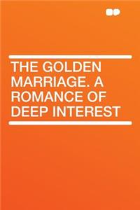 The Golden Marriage. a Romance of Deep Interest