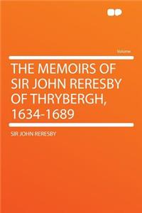 The Memoirs of Sir John Reresby of Thrybergh, 1634-1689
