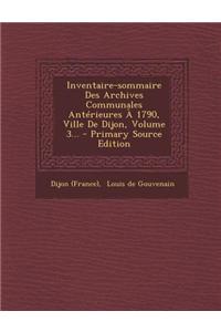 Inventaire-sommaire Des Archives Communales Antérieures À 1790, Ville De Dijon, Volume 3...