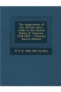 The Suppression of the African Slave-Trade to the United States of America, 1638-1870