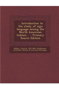 ... Introduction to the Study of Sign Language Among the North American Indians .. - Primary Source Edition
