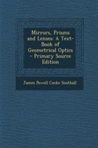 Mirrors, Prisms and Lenses: A Text-Book of Geometrical Optics - Primary Source Edition