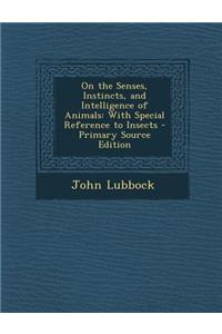On the Senses, Instincts, and Intelligence of Animals
