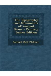 The Topography and Monuments of Ancient Rome - Primary Source Edition