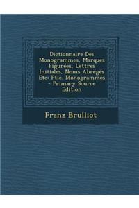 Dictionnaire Des Monogrammes, Marques Figurees, Lettres Initiales, Noms Abreges Etc: Ptie. Monogrammes - Primary Source Edition