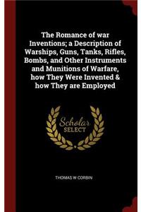 The Romance of war Inventions; a Description of Warships, Guns, Tanks, Rifles, Bombs, and Other Instruments and Munitions of Warfare, how They Were Invented & how They are Employed