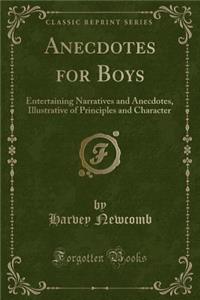 Anecdotes for Boys: Entertaining Narratives and Anecdotes, Illustrative of Principles and Character (Classic Reprint)