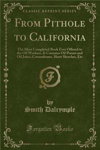 From Pithole to California: The Most Completed Book Ever Offered to the Oil Workers, It Contains Oil Poems and Oil Jokes, Conundrums, Short Sketches, Etc (Classic Reprint)