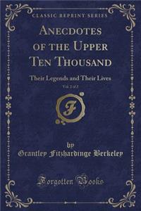 Anecdotes of the Upper Ten Thousand, Vol. 2 of 2: Their Legends and Their Lives (Classic Reprint)