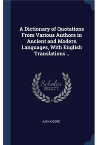 A Dictionary of Quotations From Various Authors in Ancient and Modern Languages, With English Translations ..