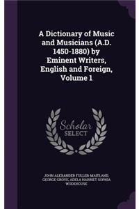 Dictionary of Music and Musicians (A.D. 1450-1880) by Eminent Writers, English and Foreign, Volume 1