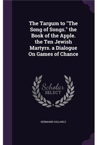 The Targum to the Song of Songs. the Book of the Apple. the Ten Jewish Martyrs. a Dialogue on Games of Chance