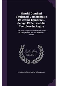 Henrici Guntheri Thulemari Commentatio de Ordine Equitum S. Georgii Et Periscelidis Caeruleae in Anglia