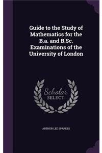 Guide to the Study of Mathematics for the B.a. and B.Sc. Examinations of the University of London