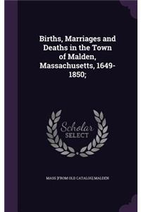 Births, Marriages and Deaths in the Town of Malden, Massachusetts, 1649-1850;