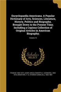 Encyclopaedia Americana. A Popular Dictionary of Arts, Sciences, Literature, History, Politics and Biography, Brought Down to the Present Time; Including a Copious Collection of Original Articles in American Biography;; Volume 13