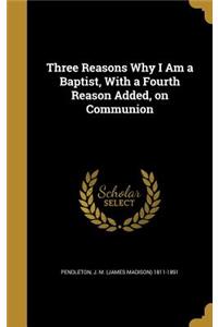 Three Reasons Why I Am a Baptist, With a Fourth Reason Added, on Communion