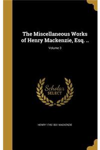 The Miscellaneous Works of Henry MacKenzie, Esq. ..; Volume 3