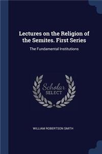 Lectures on the Religion of the Semites. First Series