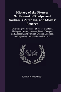 History of the Pioneer Settlement of Phelps and Gorham's Purchase, and Morris' Reserve: Embracing the Counties of Monroe, Ontario, Livingston, Yates, Steuben, Most of Wayne and Allegany, and Parts of Orleans, Genesee, and Wyoming; to Wh