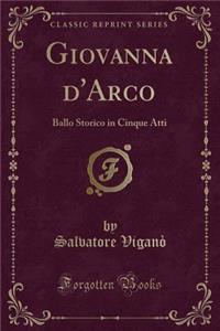 Giovanna d'Arco: Ballo Storico in Cinque Atti (Classic Reprint)