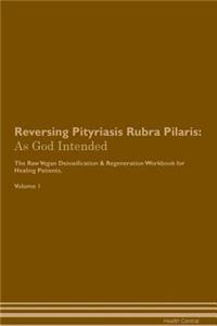 Reversing Pityriasis Rubra Pilaris: As God Intended the Raw Vegan Plant-Based Detoxification & Regeneration Workbook for Healing Patients. Volume 1