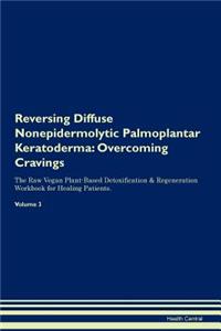 Reversing Diffuse Nonepidermolytic Palmoplantar Keratoderma: Overcoming Cravings the Raw Vegan Plant-Based Detoxification & Regeneration Workbook for Healing Patients. Volume 3