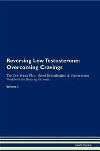 Reversing Low Testosterone: Overcoming Cravings the Raw Vegan Plant-Based Detoxification & Regeneration Workbook for Healing Patients. Volume 3