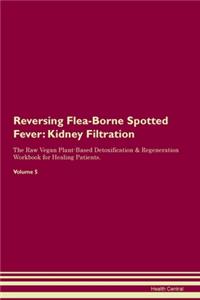 Reversing Flea-Borne Spotted Fever: Kidney Filtration The Raw Vegan Plant-Based Detoxification & Regeneration Workbook for Healing Patients. Volume 5