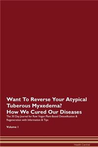 Want To Reverse Your Atypical Tuberous Myxedema? How We Cured Our Diseases. The 30 Day Journal for Raw Vegan Plant-Based Detoxification & Regeneration with Information & Tips Volume 1