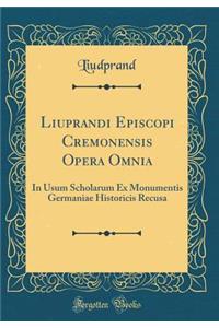 Liuprandi Episcopi Cremonensis Opera Omnia: In Usum Scholarum Ex Monumentis Germaniae Historicis Recusa (Classic Reprint)
