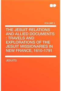 The Jesuit Relations and Allied Documents: Travels and Explorations of the Jesuit Missionaries in New France, 1610-1791