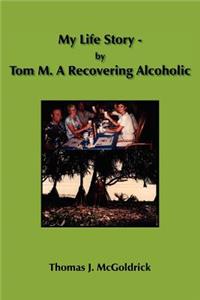 My Life Story - by Tom M. A Recovering Alcoholic