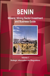 Benin Mineral, Mining Sector Investment and Business Guide Volume 1 Strategic Information and Regulations