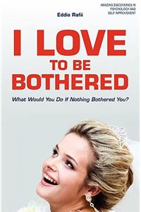I Love to Be Bothered: What Would You Do If Nothing Bothered You?
