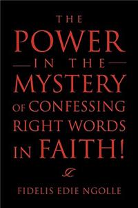 Power in the Mystery of Confessing Right Words in Faith!