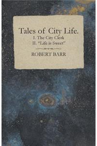 Tales of City Life. I. the City Clerk II. Life Is Sweet