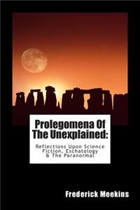 Prolegomena Of The Unexplained (Reflections Upon Science Fiction, Eschatology & The Paranormal)