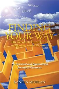 Finding Your Way - The Secret to Finding and Creating Your Purpose