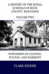 History of the Rural Schools of Rock County, Wisconsin: Townships of Clinton, Fulton, and Harmony