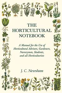 Horticultural Notebook - A Manual for the Use of Horticultural Advisers, Gardeners, Nurserymen, Students, and all Horticulturists